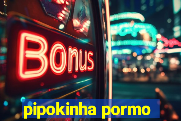 pipokinha pormo